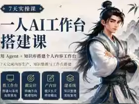 7天实操课一人AI工作台搭建课,用Agent+知识库搭建个人内容工作台,7天完成内容生产、知识整理与工作台搭建