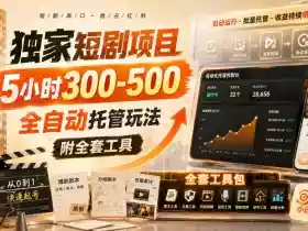 独家短剧项目，5小时300-500，全自动托管玩法，附全套工具【揭秘】