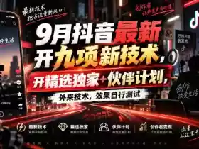 9月抖音最新开九项新技术,开精选独家+伙伴计划,外来技术,效果自行测试