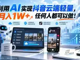 利用AI实现抖音云端轻量,月入1W+,任何人都可以做!【揭秘】