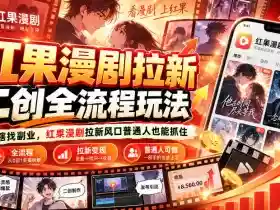 红果漫剧拉新之二创全流程玩法,别再瞎找副业,红果漫剧拉新风口普通人也能抓住