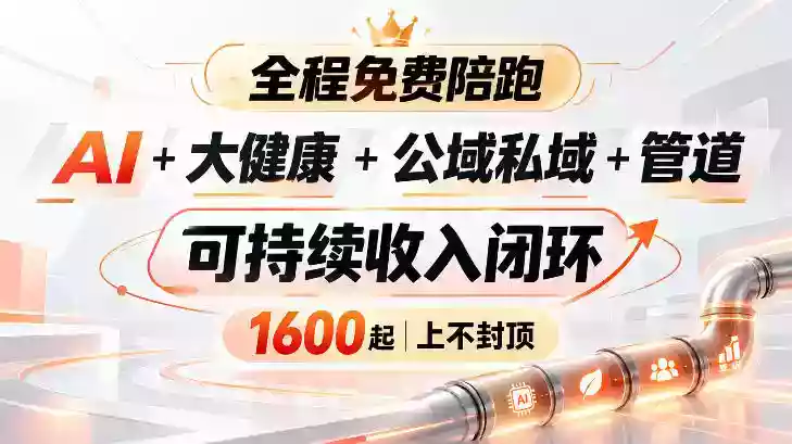 AI+大健康+公域私域+管道+可持续收入闭环,小白可轻松上手,人人可以打造管道收益 AI+大健康+公域私域+管道+可持续收入闭环,小白可轻松上手,人人可以打造管道收益