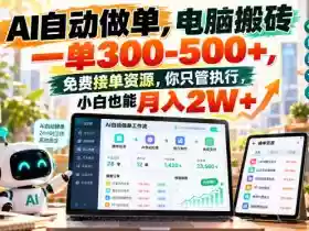 AI自动做单，电脑搬砖一单300-500+，免费接单资源，你只管执行，小白也能月入2W+【揭秘】