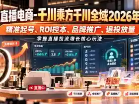 老九直播电商-千川乘方千川全域2026年10月,精准起号、ROI控本、品牌推广、追投放量,掌握直播投流增长核心玩法