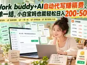 Work buddy+AI自动代写賺稿费,一单一结,小白宝妈也能轻松日入200-500+
