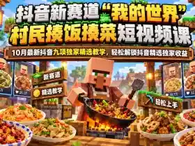 抖音新赛道“我的世界”村民揍饭揍菜短视频课,10月最新抖音九项独家精选教学,轻松解锁抖音精选独家收益
