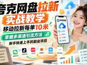 夸克网盘拉新实战教学,移动拉新每单10米,掌握多渠道引流方法,新手快速上手的副业项目(更新1022)