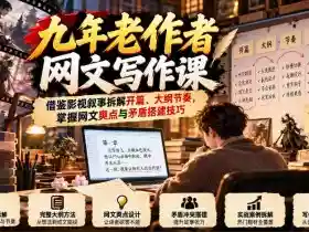 九年老作者网文写作课：借鉴影视叙事拆解开篇、大纲节奏，掌握网文爽点与矛盾搭建技巧